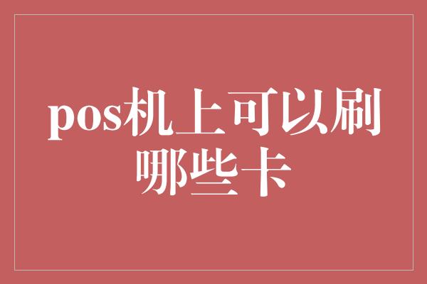 pos机上可以刷哪些卡