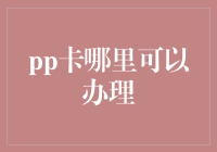 PP卡：服务多样化的金融创新——办理渠道指南