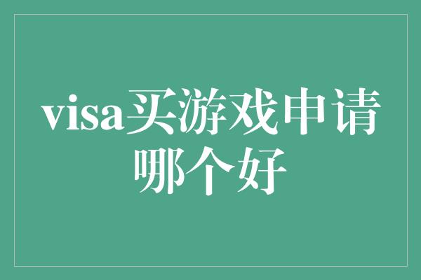 visa买游戏申请哪个好