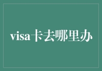 Visa卡去哪里办？一站式指南