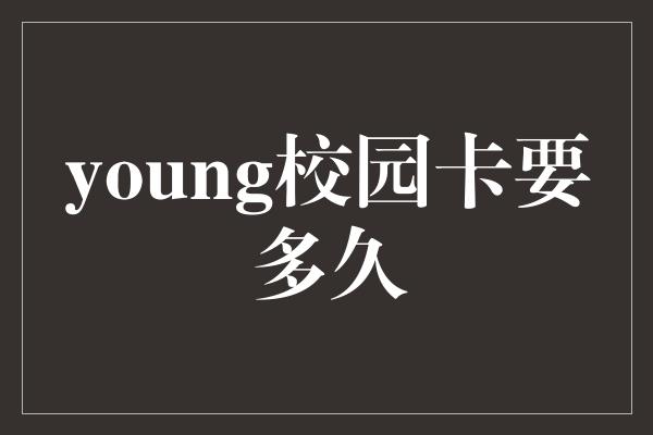 young校园卡要多久